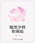 腹黑少将的闪婚小小妻免费阅读