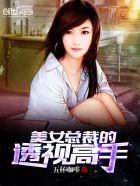 美女总裁的透视高手TXT免费