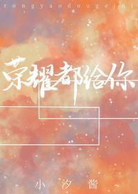 荣耀都给你全文免费阅读