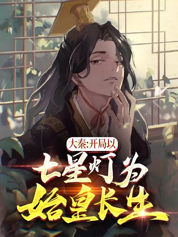 大秦开局以七星灯为始皇长生! 目录共274章