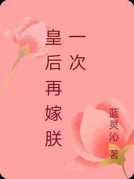 皇后再嫁朕一次全文免费阅读