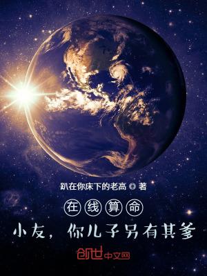在线算命小友你儿子另有其爹免费TXT
