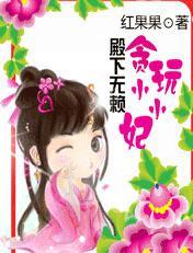 殿下无赖贪玩小小妃 红果果