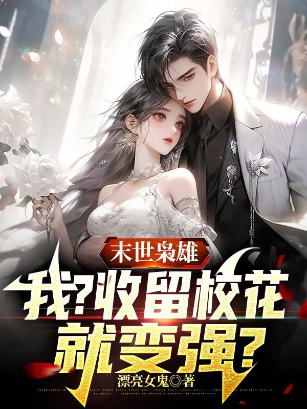 末世枭雄我?收留校花就变强?作者漂亮女鬼