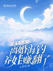 离婚海钓养娃赚翻了全文免费阅读软件