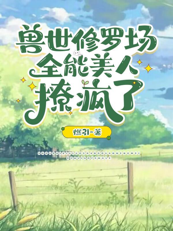 惊爆兽世!她又被美男兽们强宠了TXT