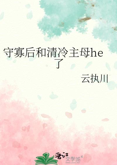 守寡后和清冷主母he了最新章节更新时间
