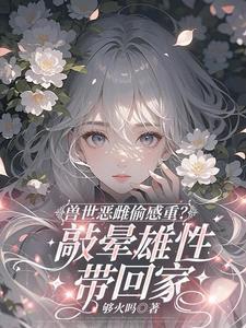 兽世恶雌偷感重?敲晕雄性带回家_够火吗