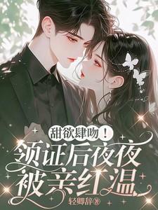 甜欲肆吻领证后夜夜被亲红温免费完整版