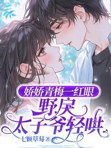 娇娇青梅一红眼野戾太子爷轻哄免费完整版