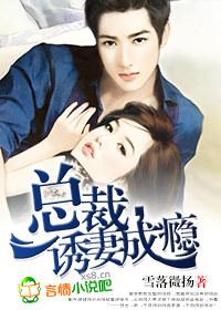 总裁诱妻成瘾雪落微扬在线看