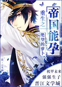 重生之帝国能孕 (绝望的萝卜)讲什么