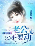 闪婚甜妻:老公,不要动!