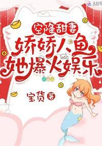 空降甜妻:娇娇人鱼她爆火娱乐圈