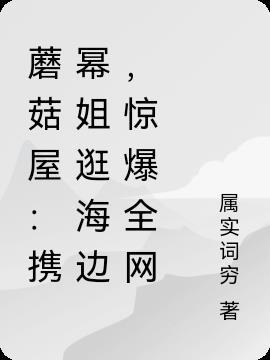 蘑菇屋:携幂姐逛海边,惊爆全网