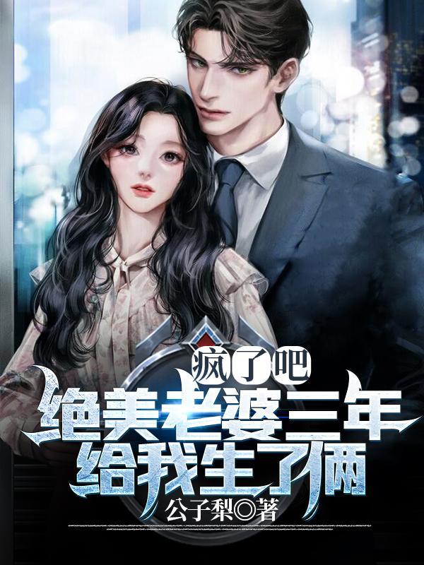 疯了吧,绝美老婆三年给我生了俩