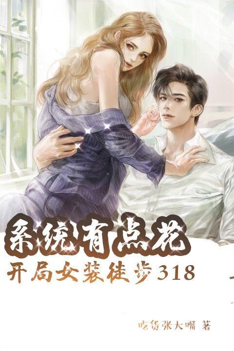 系统有点花,开局女装徒步318