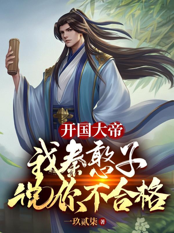 开国大帝,我秦憨子说你不合格!