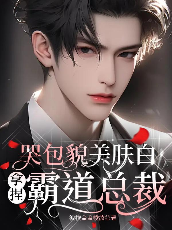 哭包貌美肤白,拿捏霸道总裁