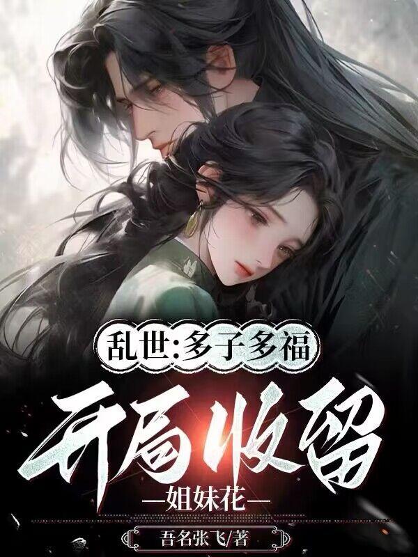 乱世:多子多福,开局收留姐妹花