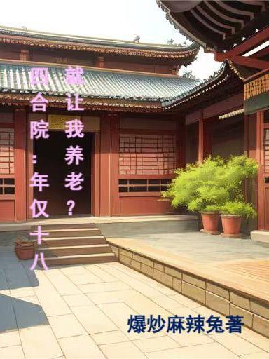 四合院:年仅十八就让我养老?