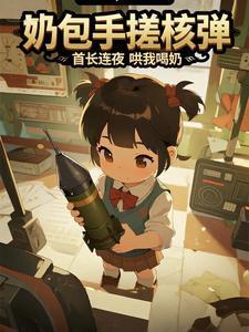 奶包手搓核弹,首长连夜哄我喝奶